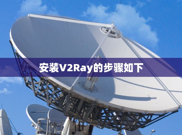 安装V2Ray的步骤如下