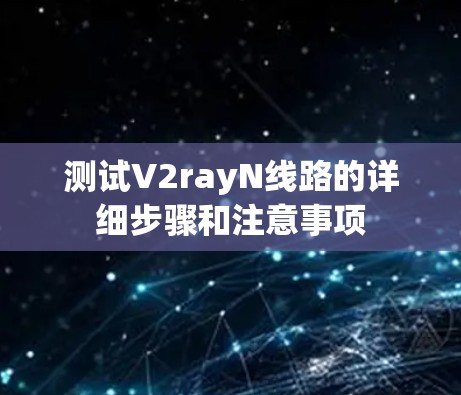 测试V2rayN线路的详细步骤和注意事项