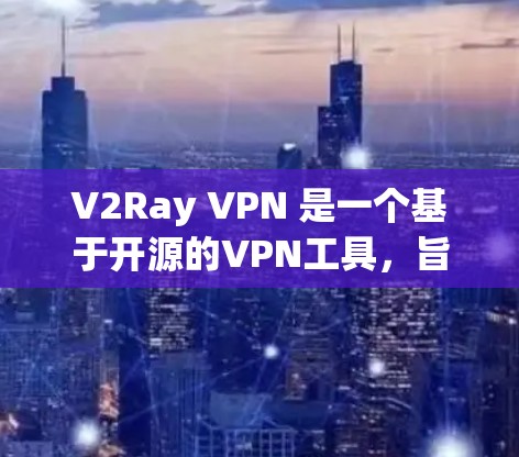V2Ray VPN 是一个基于开源的VPN工具，旨在提供安全、可靠和无痕的网络连接。以下是对 V2Ray VPN 的推荐和使用指南