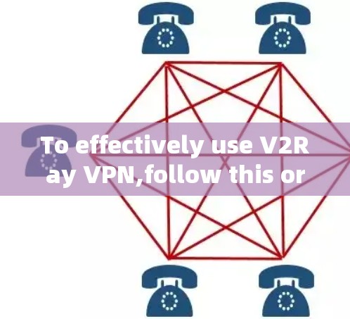 To effectively use V2Ray VPN,follow this organized approach: