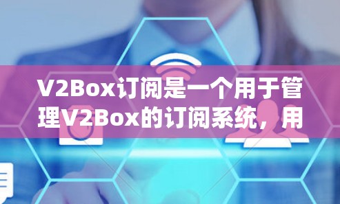 V2Box订阅是一个用于管理V2Box的订阅系统，用户可以通过订阅订阅来管理V2Box的访问和权限。以下是一些步骤，帮助您在V2Box订阅中导入V2Box