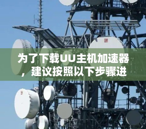 为了下载UU主机加速器，建议按照以下步骤进行