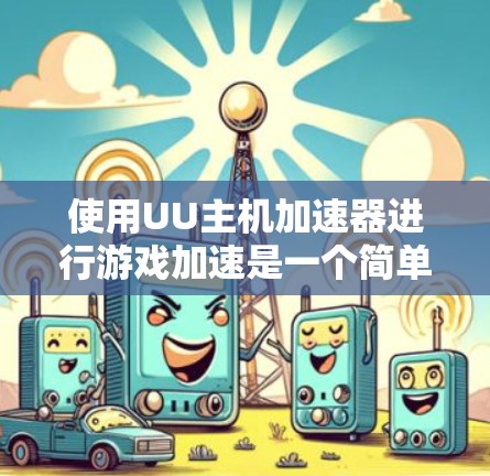 使用UU主机加速器进行游戏加速是一个简单且快速的过程，但可能存在一些问题和注意事项。以下是一些步骤和注意事项的总结