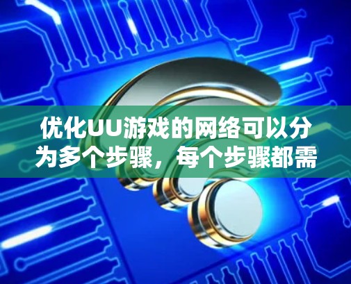 优化UU游戏的网络可以分为多个步骤，每个步骤都需要仔细考虑和执行。以下是一个有条理的优化计划