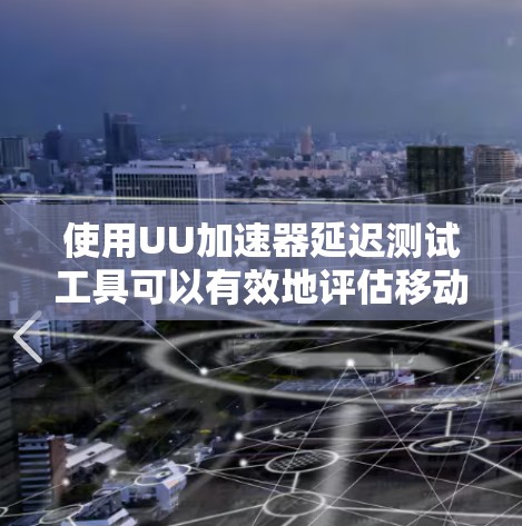 使用UU加速器延迟测试工具可以有效地评估移动应用的延迟情况，帮助优化缓存和缓存管理。以下是使用该工具的关键步骤和注意事项