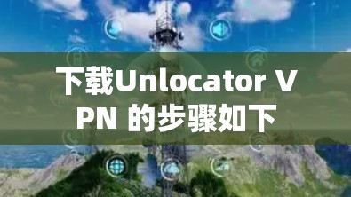 下载Unlocator VPN 的步骤如下
