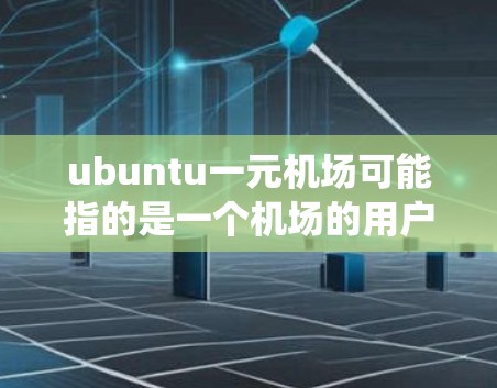ubuntu一元机场可能指的是一个机场的用户管理平台，或者是一个机场账号的管理系统。以下是一些可能的解释和建议