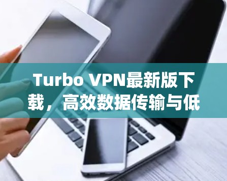 Turbo VPN最新版下载，高效数据传输与低延迟，助力网络Compute的高效运行