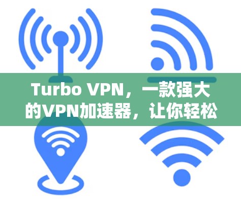 Turbo VPN，一款强大的VPN加速器，让你轻松连接更远的网络