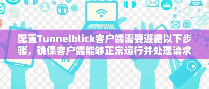 配置Tunnelblick客户端需要遵循以下步骤，确保客户端能够正常运行并处理请求。以下是对每个步骤的详细说明
