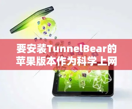 要安装TunnelBear的苹果版本作为科学上网工具,您可以按照以下步骤进行 要安装TunnelBear的苹果版本作为科学上网工具,您可以按照以下步骤进行