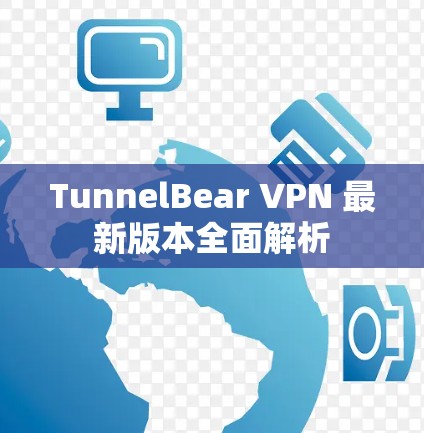 TunnelBear VPN 最新版本全面解析