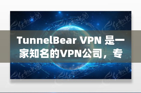 TunnelBear VPN 是一家知名的VPN公司，专注于提供安全的网络Connecting服务，尤其适合企业用户。以下是对TunnelBear VPN的详细介绍