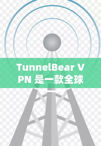 TunnelBear VPN 是一款全球领先的VPN解决方案，提供多种VPN服务，包括本地网络、国际网络和香港网络。以下是下载并使用 TunnelBear VPN 的步骤
