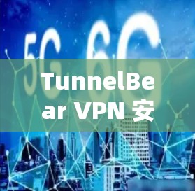 TunnelBear VPN 安装与使用教程