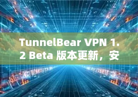 TunnelBear VPN 1.2 Beta 版本更新,安全可靠,性能提升 TunnelBear VPN 1.2 Beta 版本更新,安全可靠,性能提升