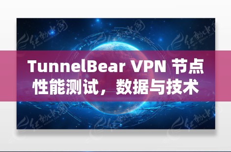 TunnelBear VPN 节点性能测试，数据与技术解析
