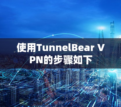 使用TunnelBear VPN的步骤如下