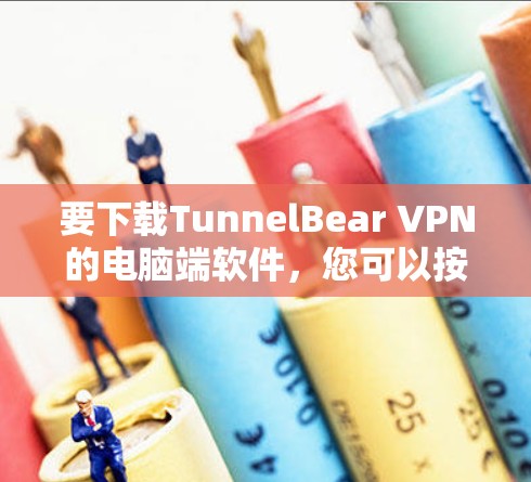 要下载TunnelBear VPN的电脑端软件，您可以按照以下步骤操作