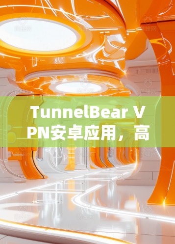 TunnelBear VPN安卓应用，高效安全云VPN解决方案
