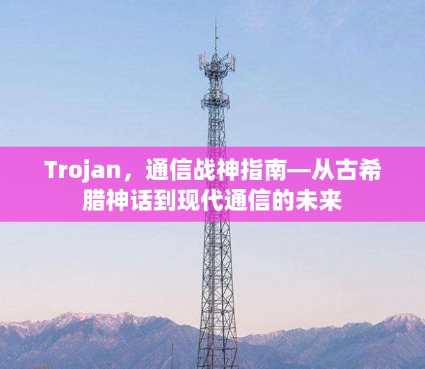 Trojan，通信战神指南—从古希腊神话到现代通信的未来