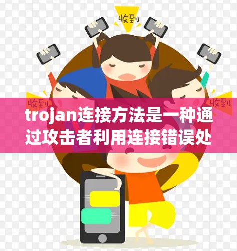 trojan连接方法是一种通过攻击者利用连接错误处理、错误协议连接、错误处理器、错误网络服务端和网络服务端错误处理等漏洞来绕过安全机制的攻击方式。具体来说