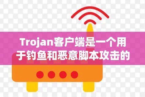 Trojan客户端是一个用于钓鱼和恶意脚本攻击的网络工具。它通过模拟常见的钓鱼网站和恶意脚本来检测和清除潜在的恶意代码。Trojan客户端支持多种攻击类型，包括远程钓鱼、模仿网站、恶意脚本攻击等