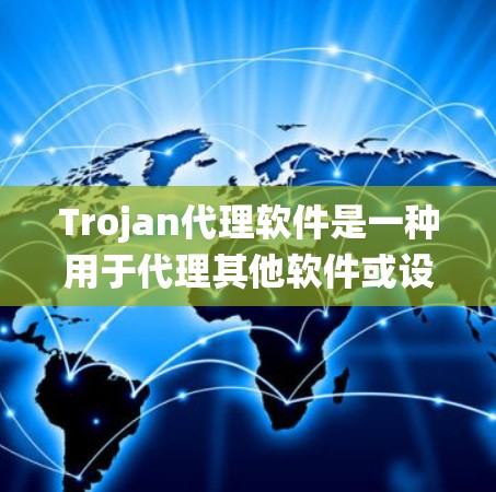 Trojan代理软件是一种用于代理其他软件或设备的中间件，通常由复杂的技术系统管理。以下是关于Trojan代理软件的详细总结
