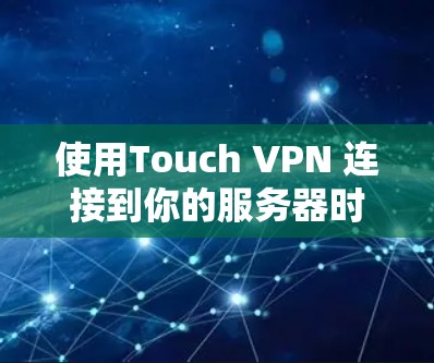 使用Touch VPN 连接到你的服务器时，速度表现可能因服务器的条纹和缓存情况而有所不同。以下是一些可能的情况和建议