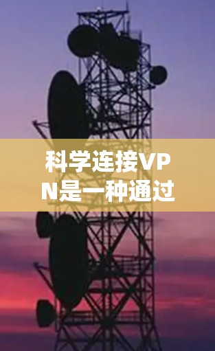 科学连接VPN是一种通过物理现象（如声音、光线等）来实现VPN连接的方法，不同于传统的物理设备连接，更注重安全性和隐私保护。以下是对科学连接VPN的具体方法的总结