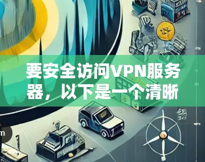 要安全访问VPN服务器，以下是一个清晰的步骤指南