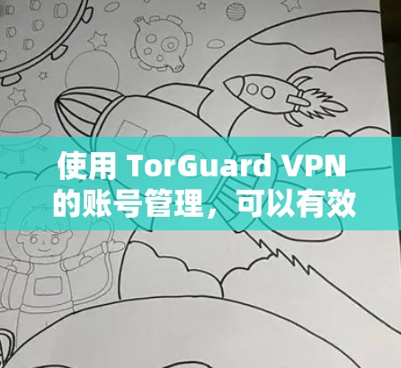 使用 TorGuard VPN 的账号管理，可以有效地保障用户账户的安全性。以下是详细的步骤指南，帮助您逐步掌握如何管理 TorGuard 的账号