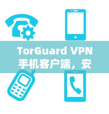TorGuard VPN手机客户端，安全、高效、智能的 Tor 防御 VPN解决方案