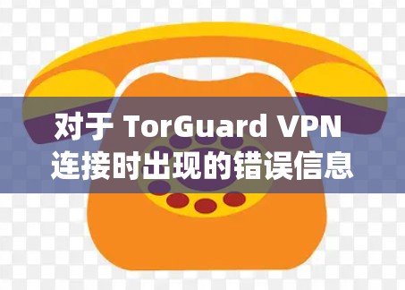 对于 TorGuard VPN 连接时出现的错误信息 Error:Dn NewKey，以下是逐步的修复教程