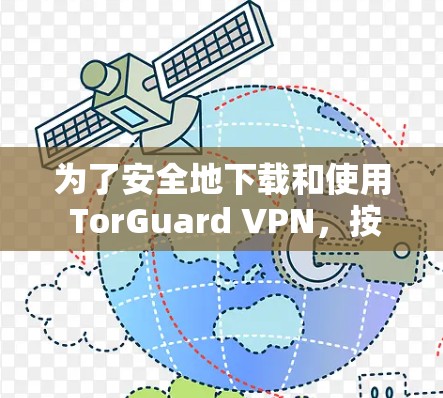 为了安全地下载和使用 TorGuard VPN，按照以下步骤操作