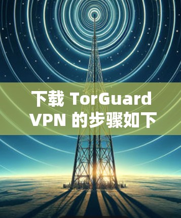 下载 TorGuard VPN 的步骤如下