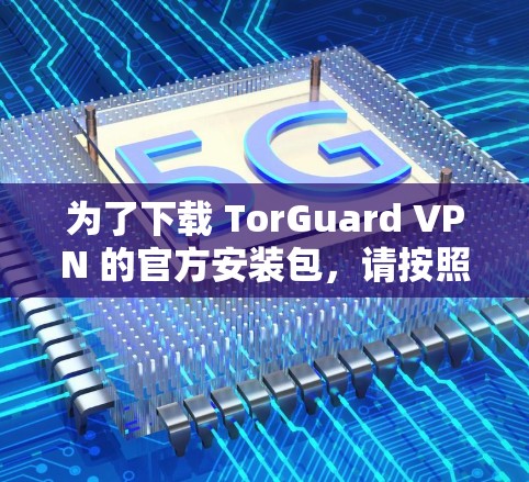 为了下载 TorGuard VPN 的官方安装包,请按照以下步骤操作 为了下载 TorGuard VPN 的官方安装包,请按照以下步骤操作
