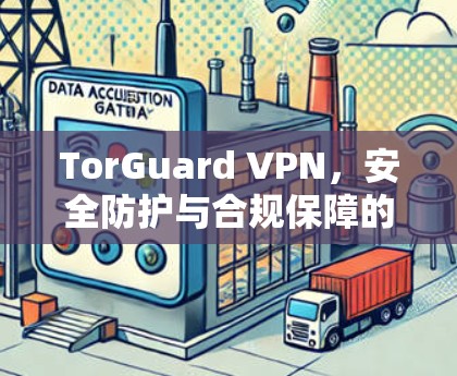 TorGuard VPN,安全防护与合规保障的全栈解决方案 TorGuard VPN,安全防护与合规保障的全栈解决方案