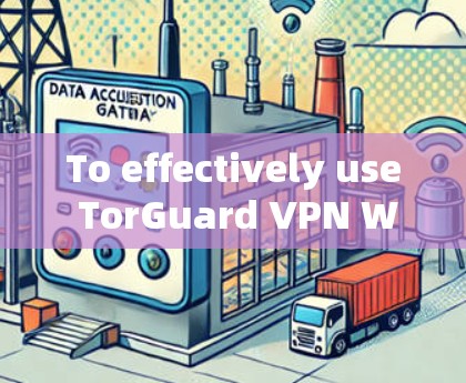 To effectively use TorGuard VPN Windows client,follow these organized steps: