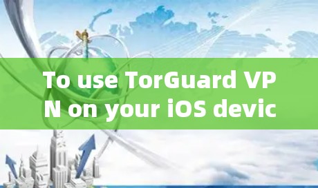 To use TorGuard VPN on your iOS device,follow these steps: