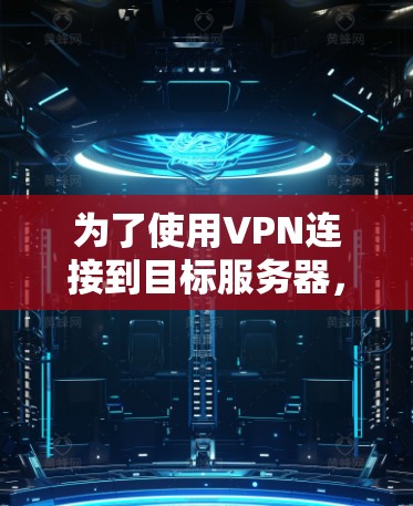 为了使用VPN连接到目标服务器,按照以下步骤操作 为了使用VPN连接到目标服务器,按照以下步骤操作