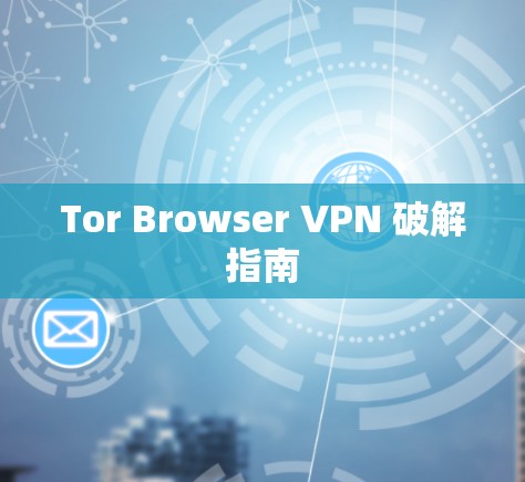 Tor Browser VPN 破解指南
