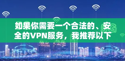 如果你需要一个合法的、安全的VPN服务，我推荐以下几个
