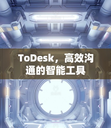 ToDesk，高效沟通的智能工具