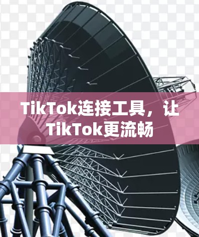 TikTok连接工具，让TikTok更流畅