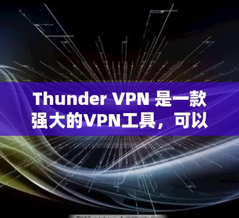 Thunder VPN 是一款强大的VPN工具，可以帮助您在海外访问和科学上网。以下是使用 Thunder VPN 科学上网访问海外服务器或网站的步骤
