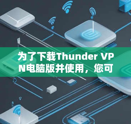 为了下载Thunder VPN电脑版并使用，您可以按照以下步骤操作