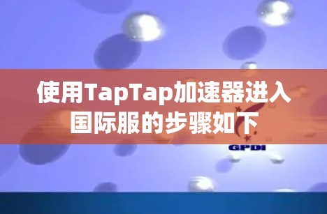 使用TapTap加速器进入国际服的步骤如下