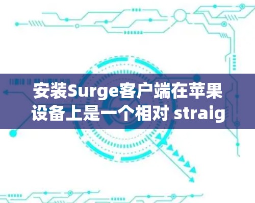 安装Surge客户端在苹果设备上是一个相对 straightforward 的过程，以下是一些详细的步骤指南