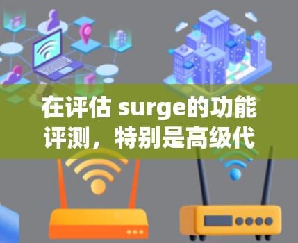 在评估 surge的功能评测，特别是高级代理工具方面时，我们可以从以下几个方面进行综合分析